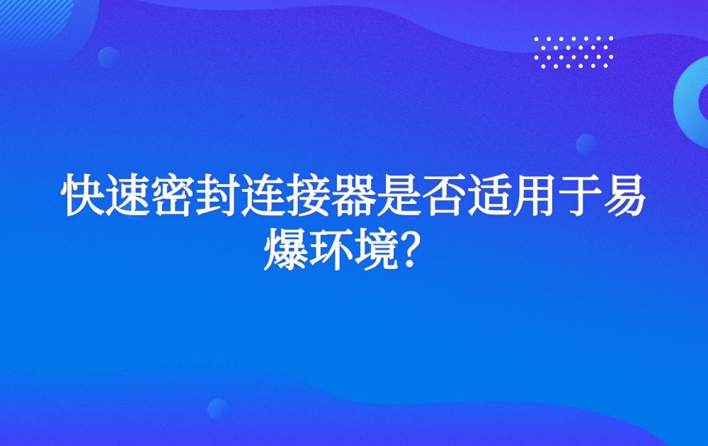 快速密封連接器是否適用于易爆環(huán)境？