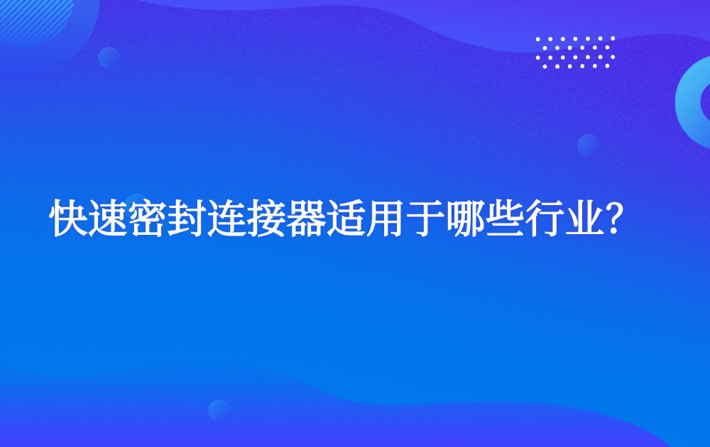 快速密封連接器適用于哪些行業(yè)？