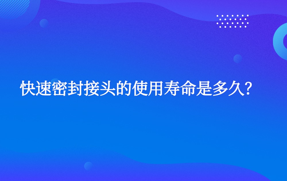 快速密封接頭的使用壽命是多久？