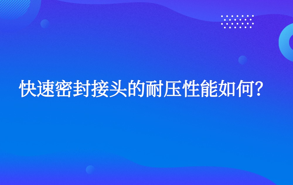 快速密封接頭的耐壓性能如何？