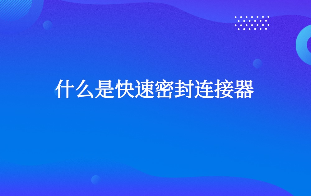 什么是快速密封連接器