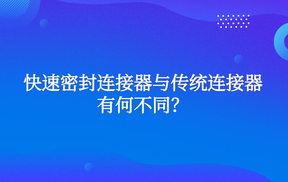 快速密封連接器與傳統(tǒng)連接器有何不同？