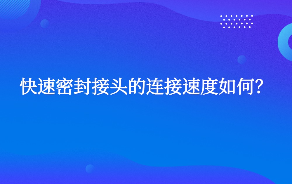 快速密封接頭的連接速度如何？
