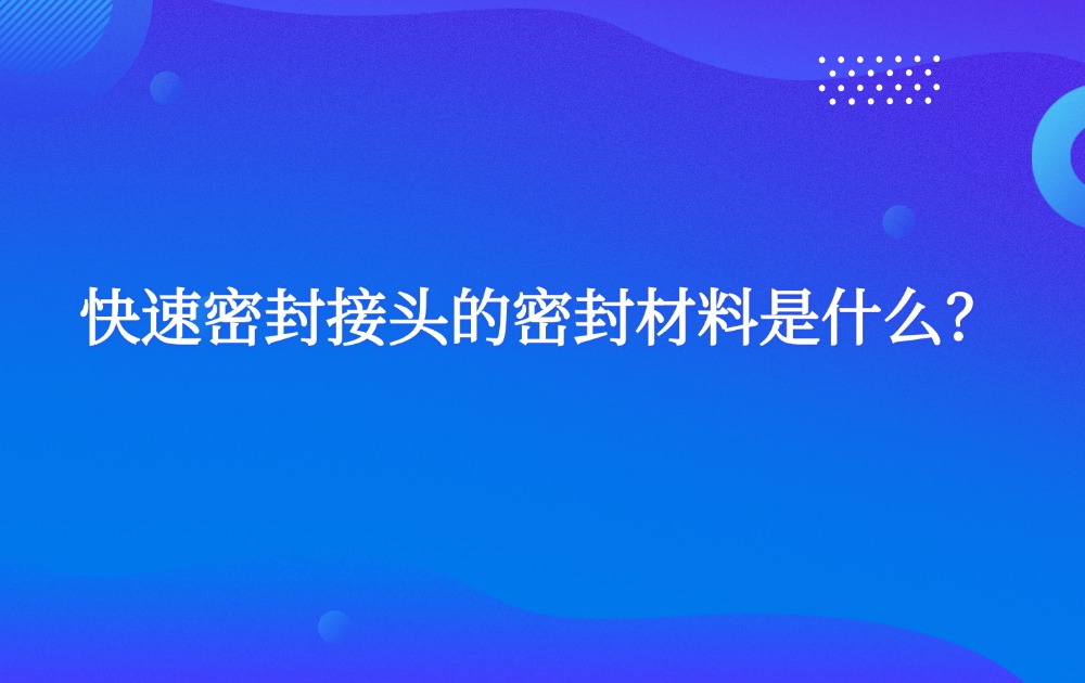 快速密封接頭的密封材料是什么？