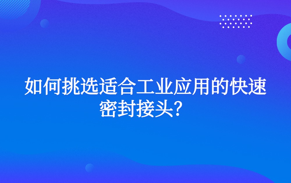 如何挑選適合工業(yè)應(yīng)用的快速密封接頭？