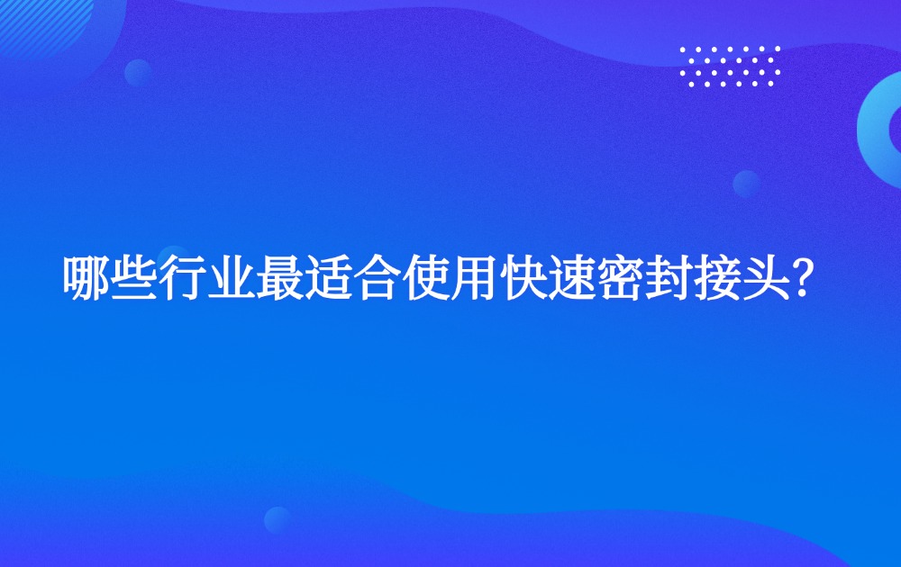 哪些行業(yè)最適合使用快速密封接頭？