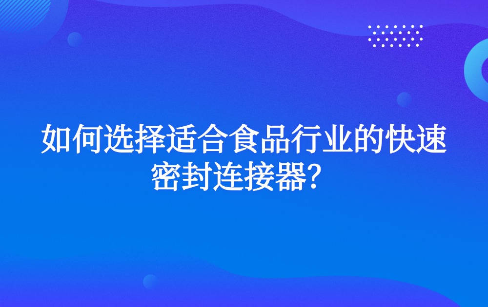 如何選擇適合食品行業(yè)的快速密封連接器？
