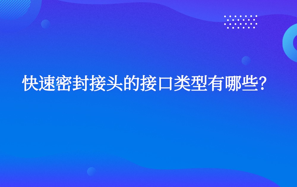 快速密封接頭的接口類型有哪些？