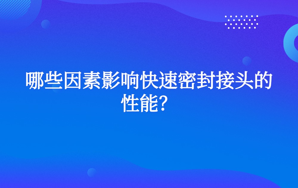 哪些因素影響快速密封接頭的性能？