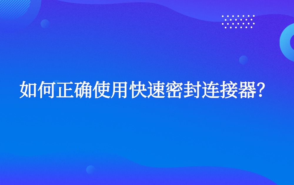 如何正確使用快速密封連接器？