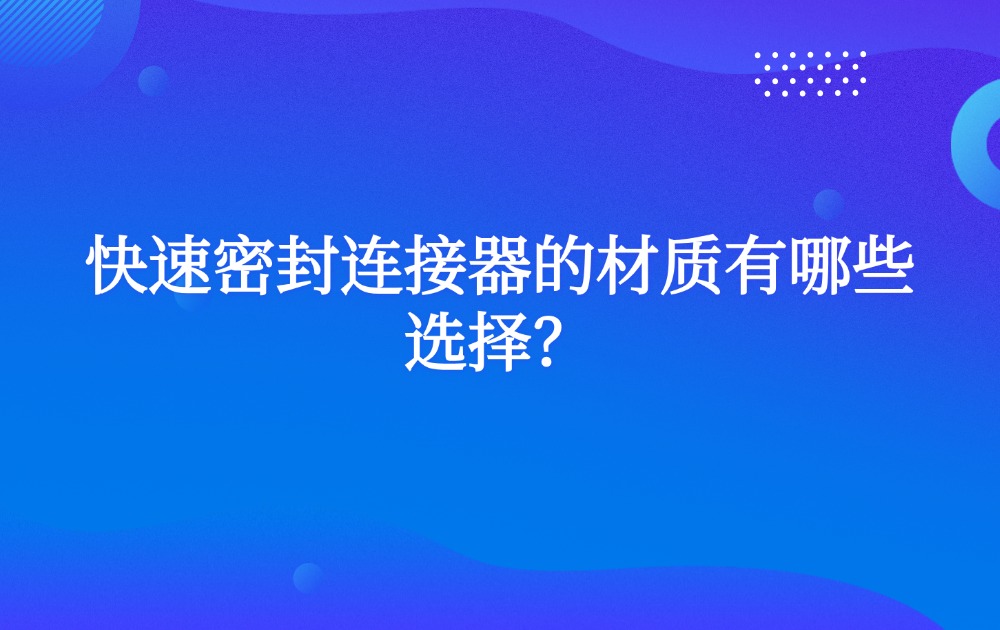 快速密封連接器的材質(zhì)有哪些選擇？