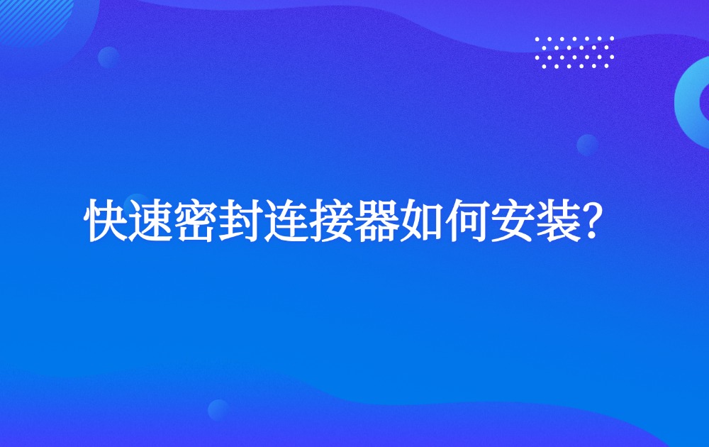 快速密封連接器如何安裝？