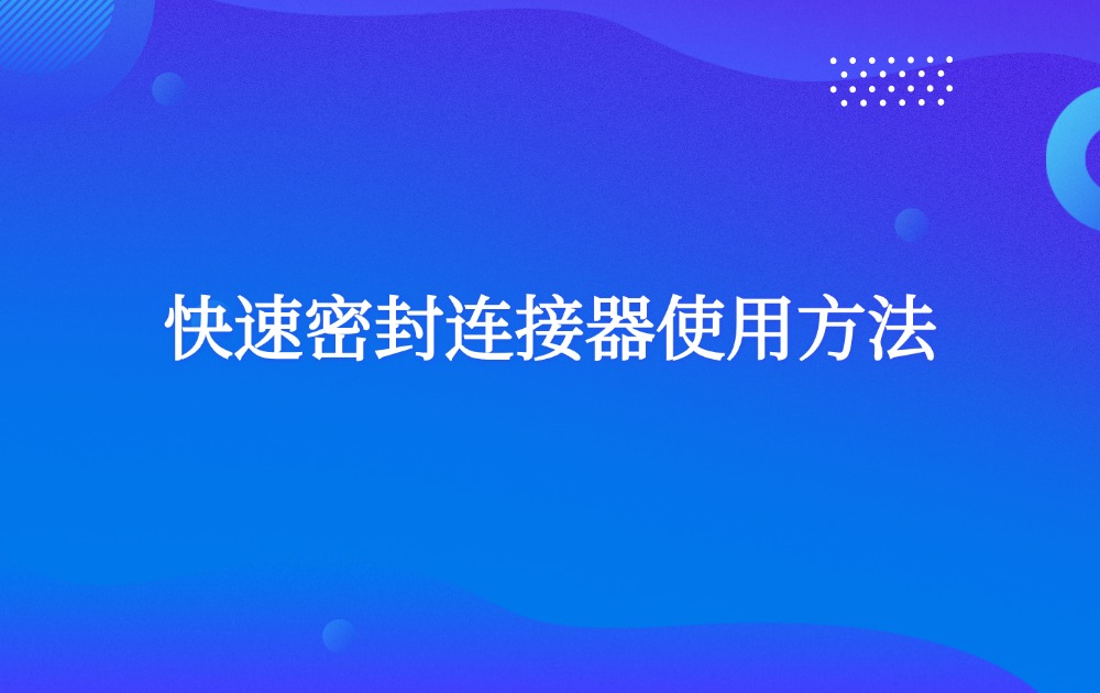 快速密封連接器使用方法