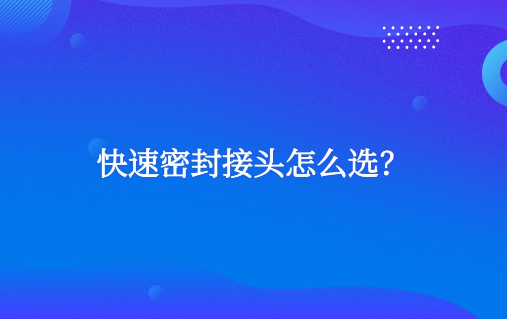快速密封接頭怎么選？