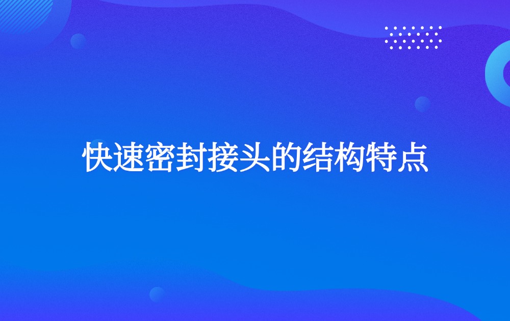 快速密封接頭的結(jié)構(gòu)特點(diǎn) 快速密封接頭的結(jié)構(gòu)特點(diǎn)