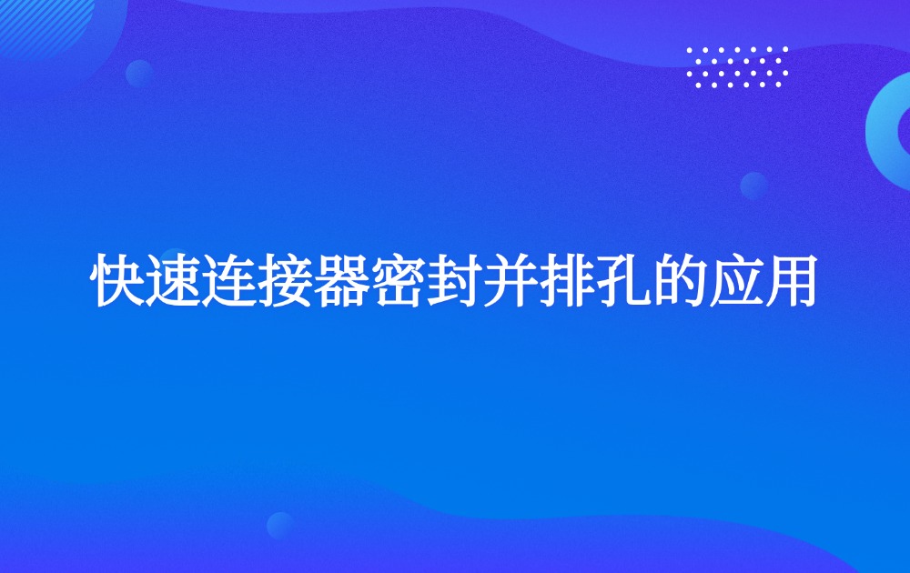 快速連接器密封并排孔的應(yīng)用
