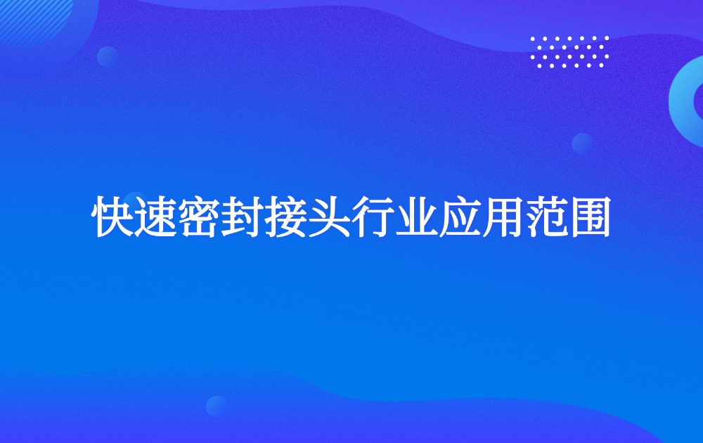 快速密封接頭行業(yè)應(yīng)用范圍