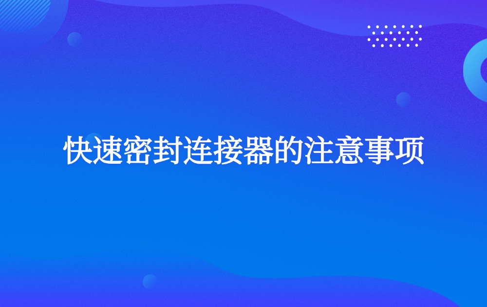 快速密封連接器的注意事項(xiàng)