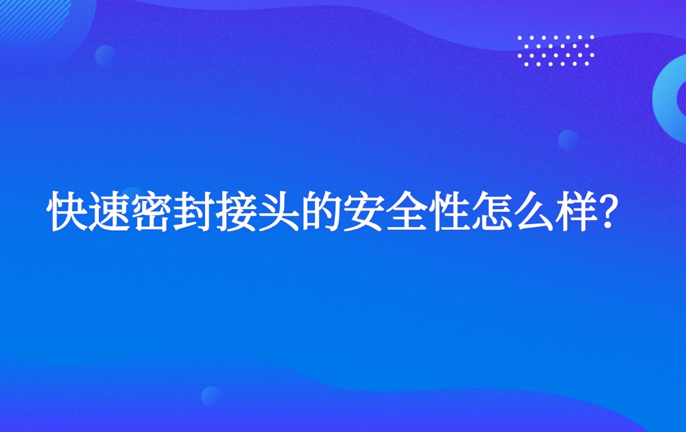 快速密封接頭的安全性怎么樣？
