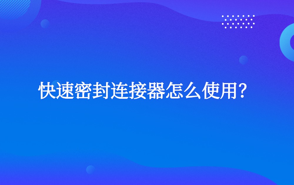快速密封連接器怎么使用？