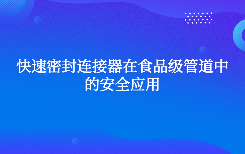 快速密封連接器在食品級管道中的安全應用
