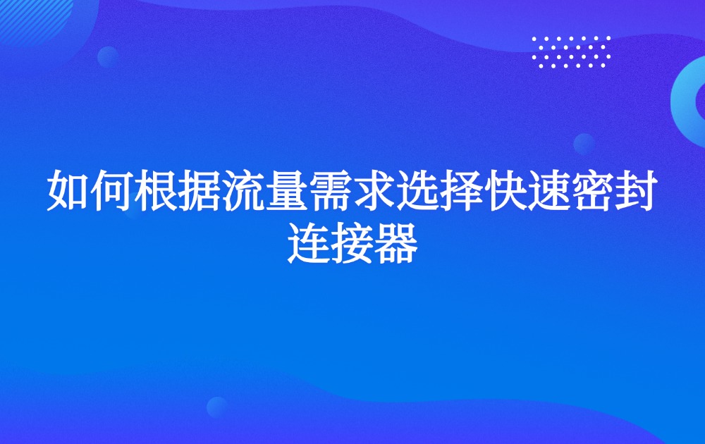 如何根據(jù)流量需求選擇快速密封連接器