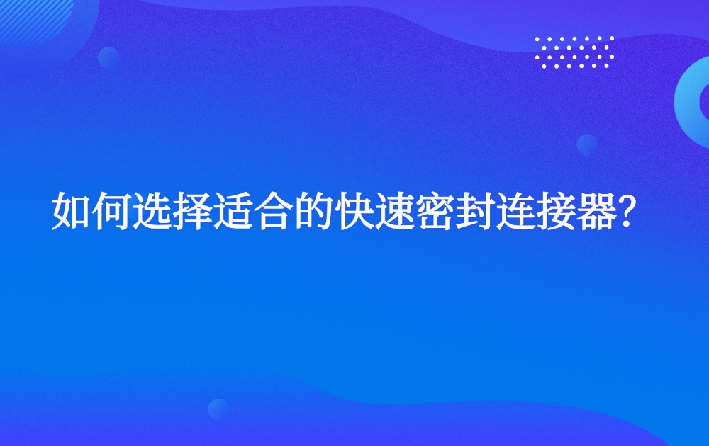 如何選擇適合的快速密封連接器？