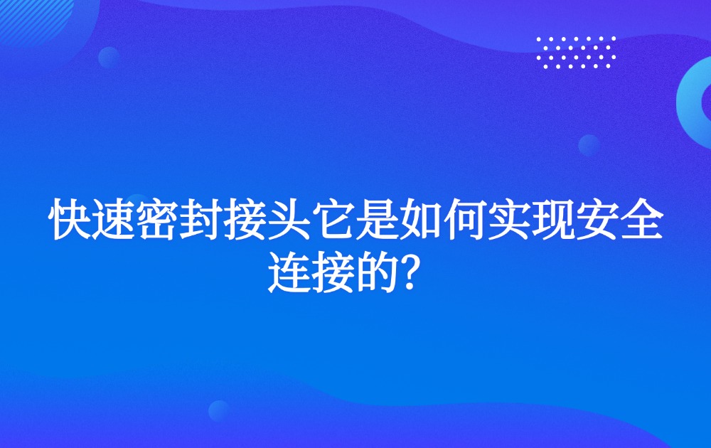 快速密封接頭它是如何實現(xiàn)安全連接的？