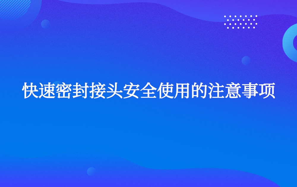 快速密封接頭安全使用的注意事項(xiàng) 快速密封接頭安全使用的注意事項(xiàng)