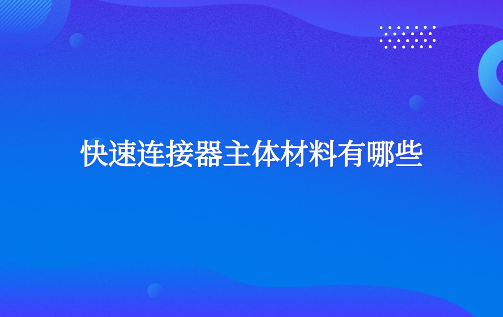 快速連接器主體材料有哪些？