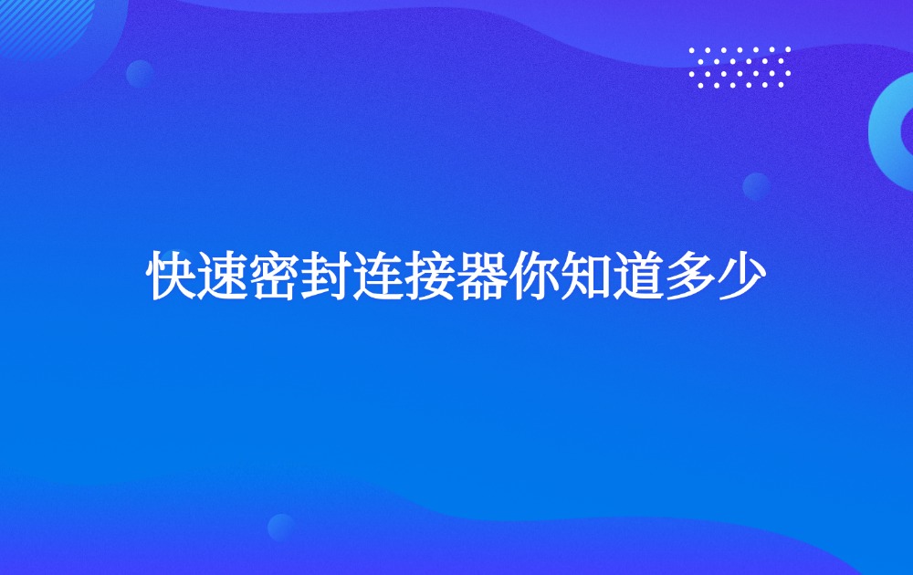 快速密封連接器你知道多少？