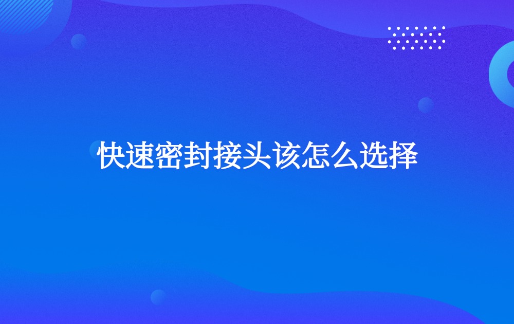 快速密封接頭該怎么選擇？