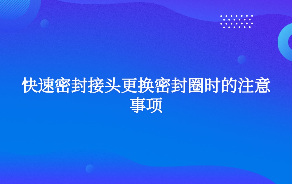 快速密封接頭更換密封圈時的注意事項