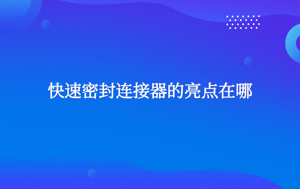 快速密封連接器的亮點(diǎn)在哪？