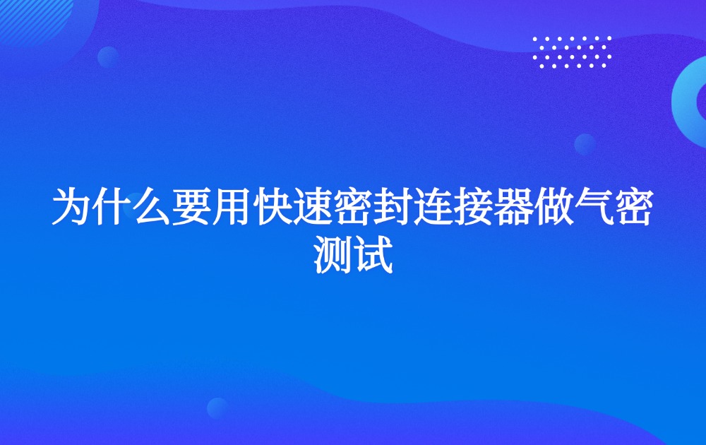 為什么要用快速密封連接器做氣密測(cè)試？