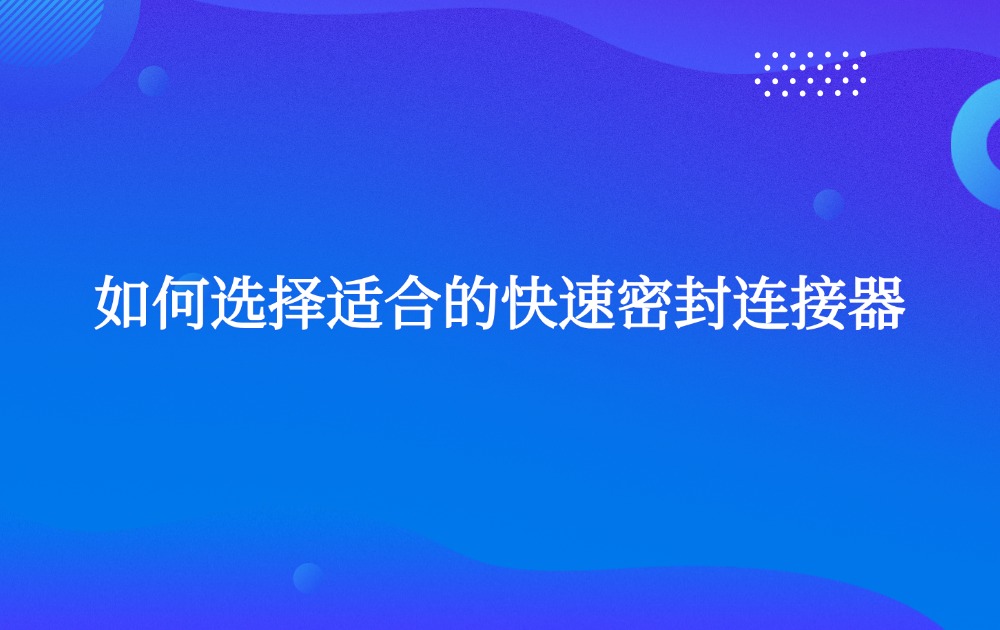 如何選擇適合的快速密封連接器