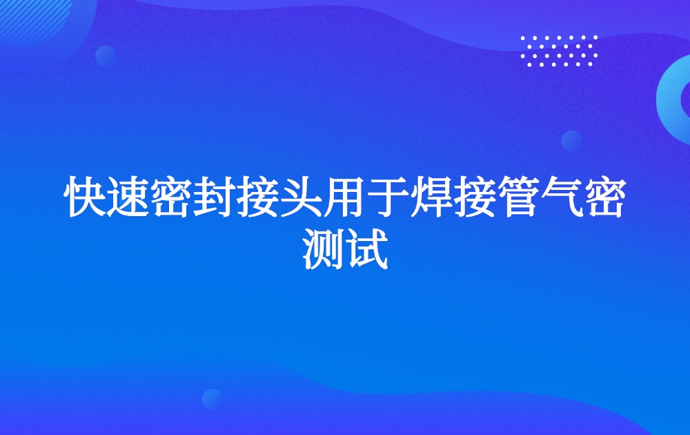 快速密封接頭用于焊接管氣密測(cè)試