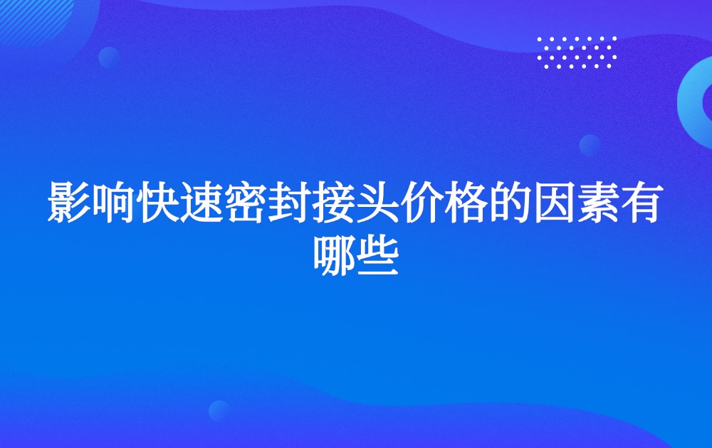 影響快速密封接頭價格的因素有哪些？