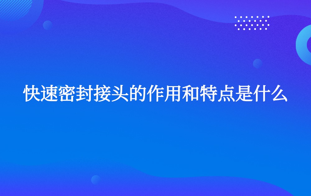 快速密封接頭的作用和特點(diǎn)是什么? 快速密封接頭的作用和特點(diǎn)是什么?