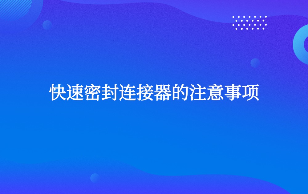 快速密封連接器的注意事項
