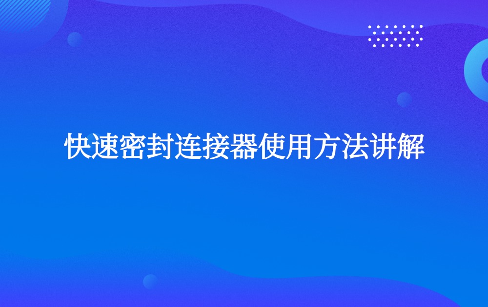 快速密封連接器使用方法講解