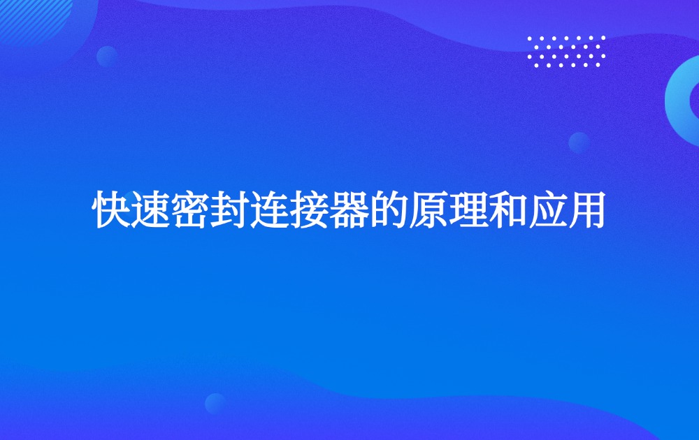 快速密封連接器的原理和應(yīng)用