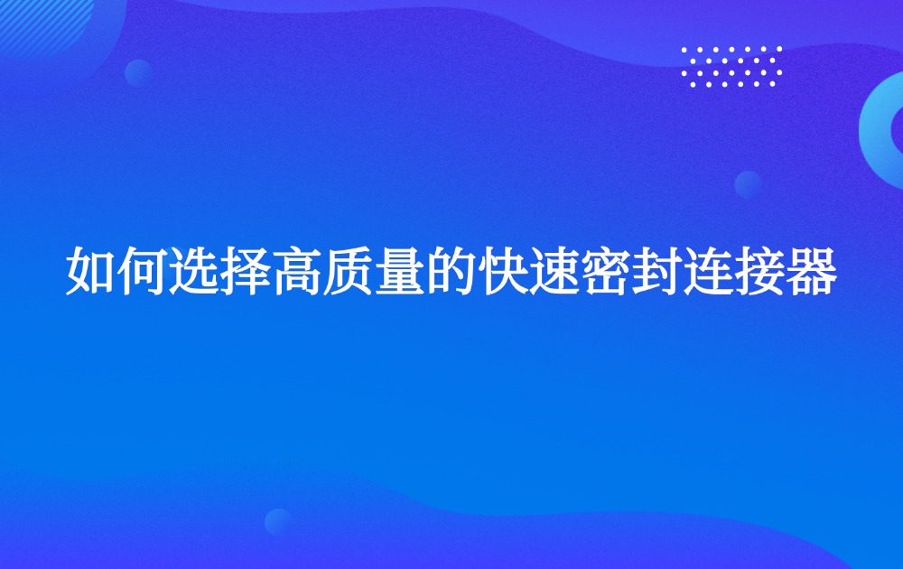 如何選擇高質(zhì)量的快速密封連接器? 如何選擇高質(zhì)量的快速密封連接器?