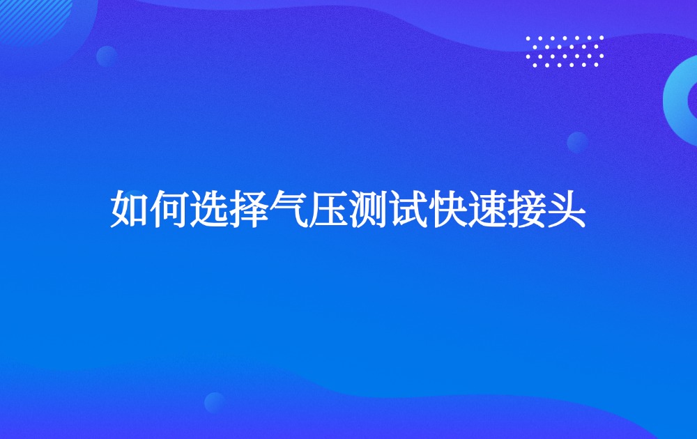 如何選擇氣壓測試快速接頭