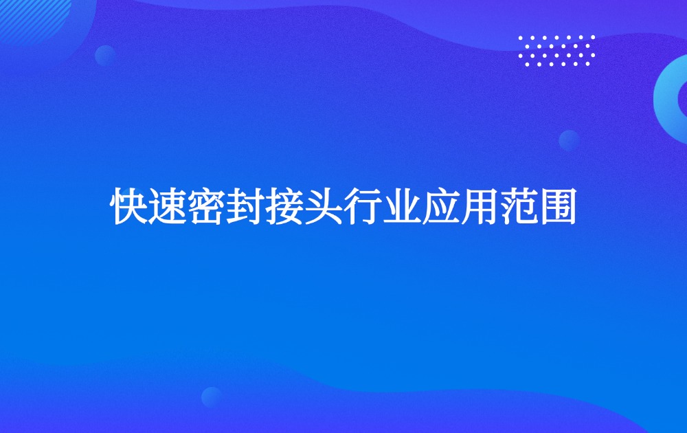 快速密封接頭行業(yè)應(yīng)用范圍