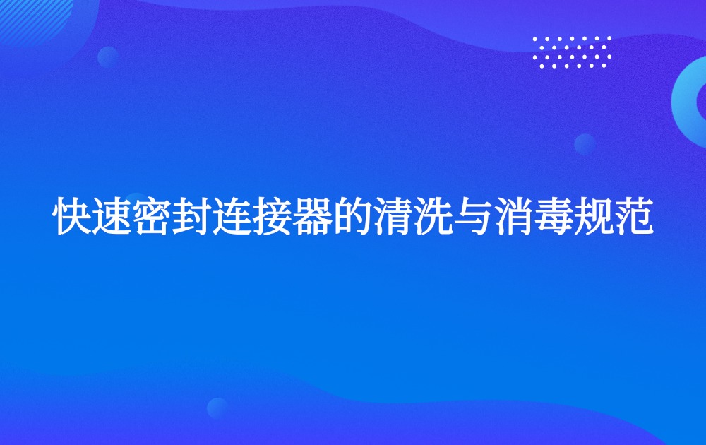 快速密封連接器的清洗與消毒規(guī)范