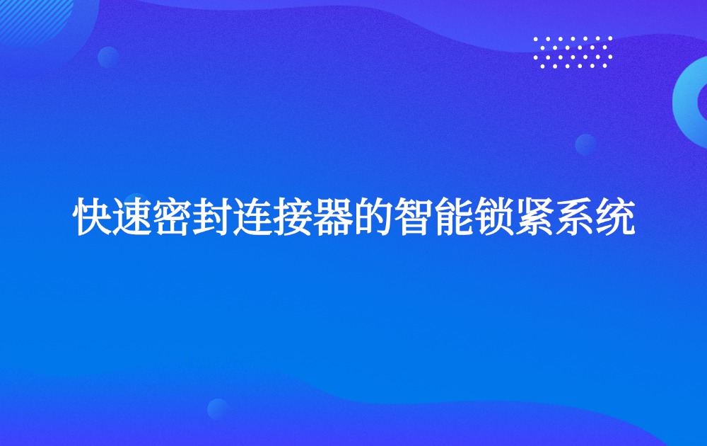 快速密封連接器的智能鎖緊系統(tǒng)
