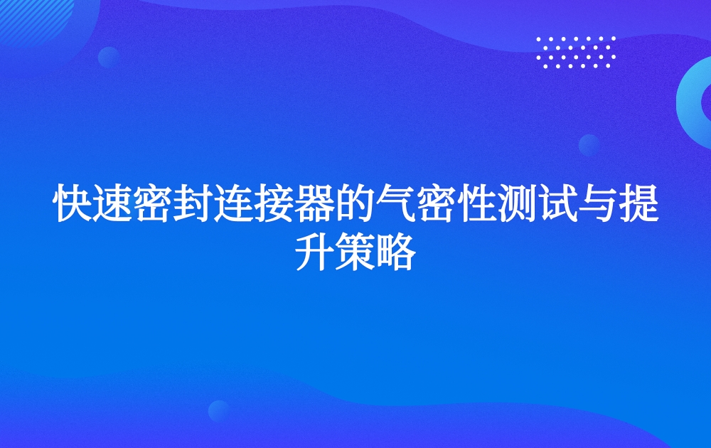 快速密封連接器的氣密性測試與提升策略