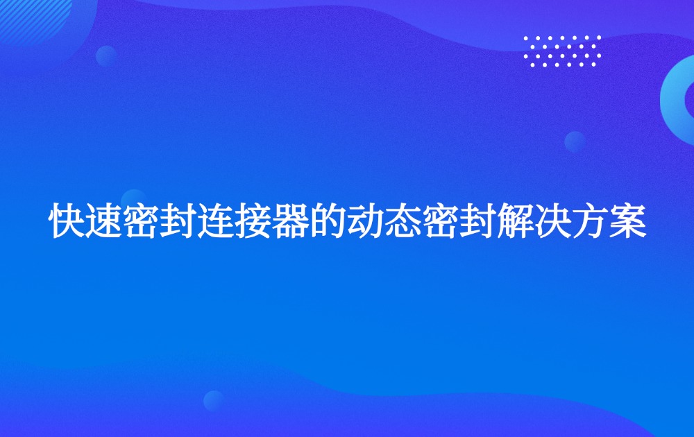 快速密封連接器的動(dòng)態(tài)密封解決方案