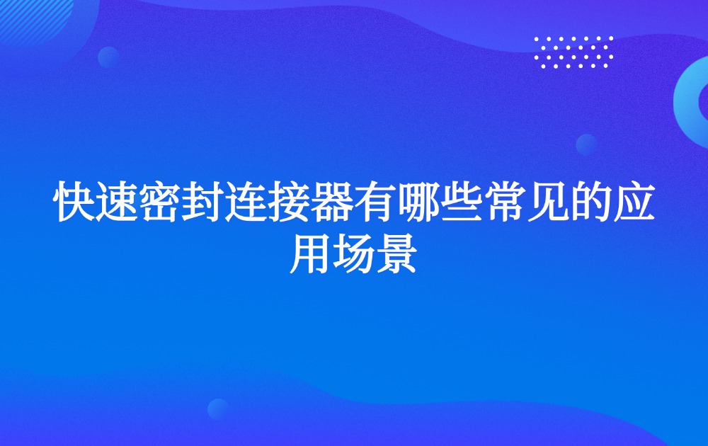 快速密封連接器有哪些常見的應(yīng)用場景